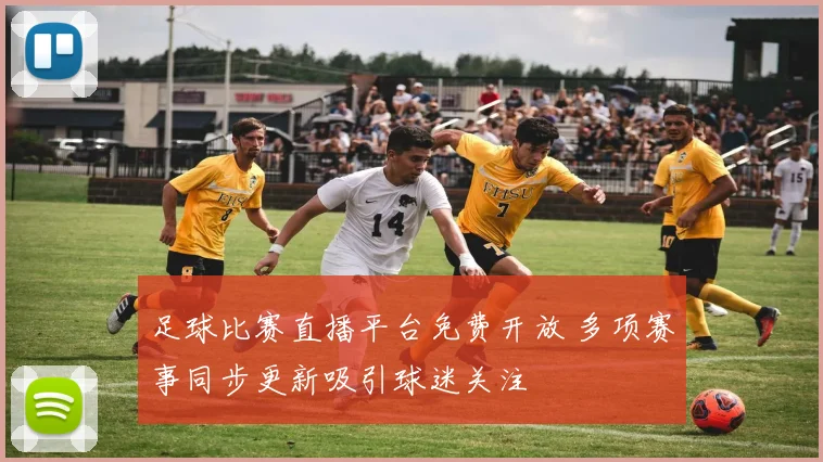 足球比赛直播平台免费开放 多项赛事同步更新吸引球迷关注