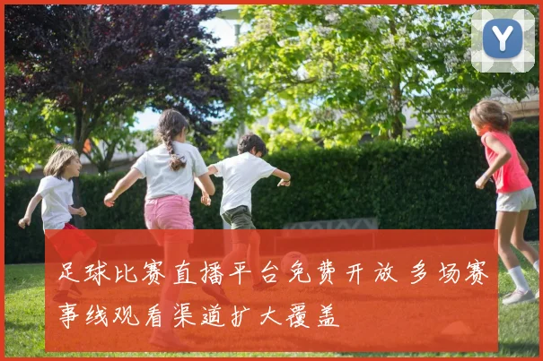 足球比赛直播平台免费开放 多场赛事线观看渠道扩大覆盖