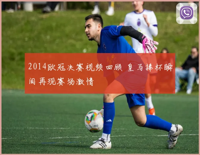 2014欧冠决赛视频回顾 皇马捧杯瞬间再现赛场激情