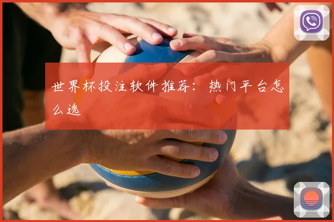 世界杯投注软件推荐：热门平台怎么选