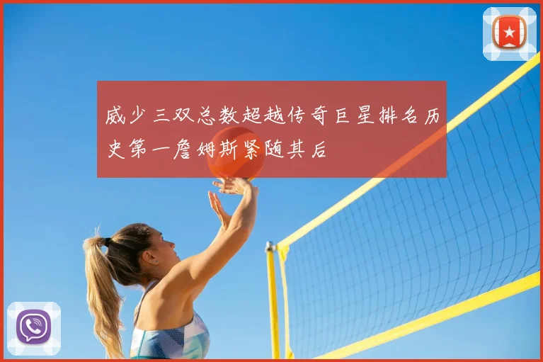 威少三双总数超越传奇巨星排名历史第一詹姆斯紧随其后