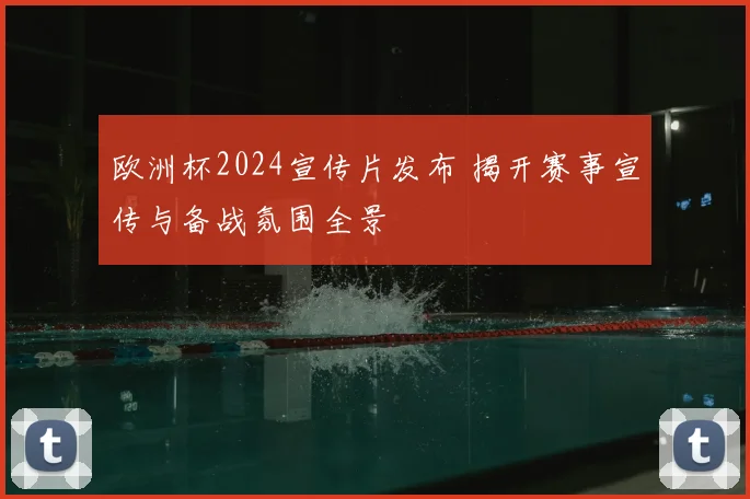 欧洲杯2024宣传片发布 揭开赛事宣传与备战氛围全景