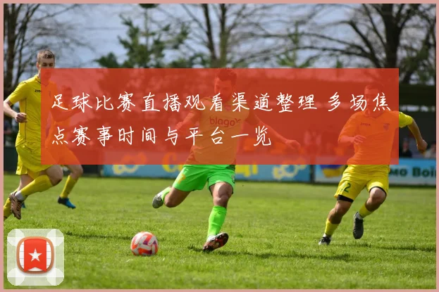 足球比赛直播观看渠道整理 多场焦点赛事时间与平台一览
