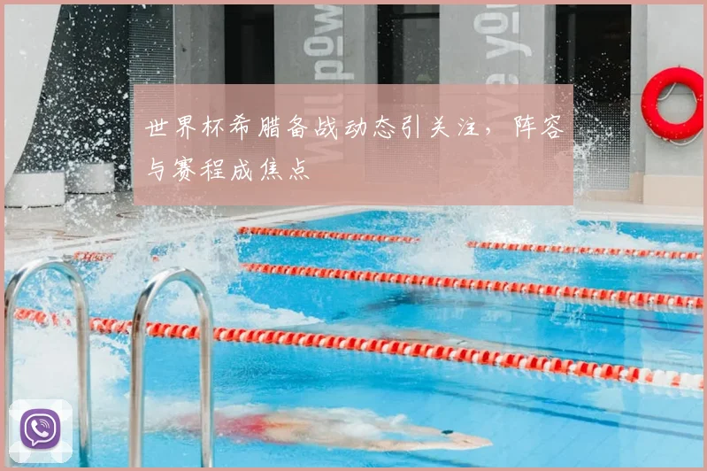 世界杯希腊备战动态引关注,阵容与赛程成焦点