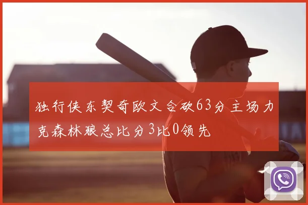 独行侠东契奇欧文合砍63分主场力克森林狼总比分3比0领先