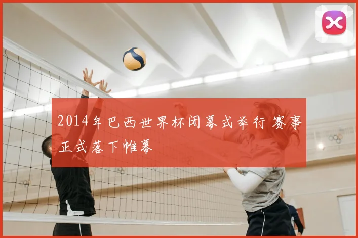 2014年巴西世界杯闭幕式举行 赛事正式落下帷幕