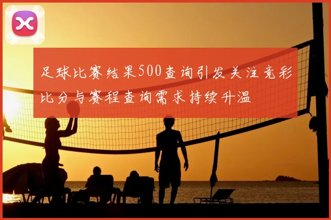 足球比赛结果500查询引发关注竞彩比分与赛程查询需求持续升温