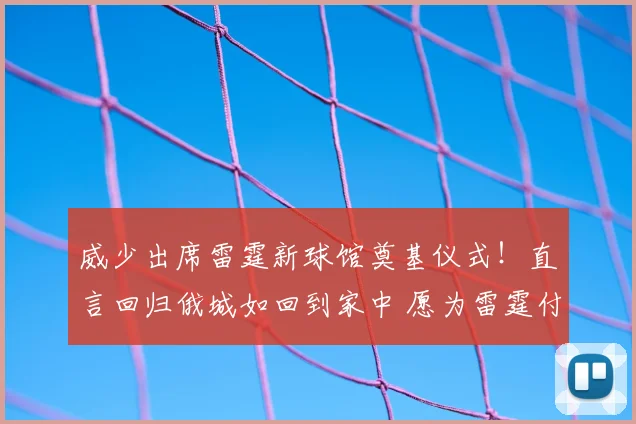 威少出席雷霆新球馆奠基仪式！直言回归俄城如回到家中 愿为雷霆付出一切_大陆_威斯布鲁克_球迷
