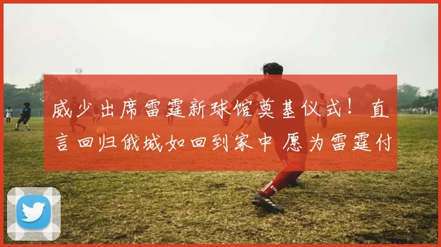 威少出席雷霆新球馆奠基仪式！直言回归俄城如回到家中 愿为雷霆付出一切_大陆_威斯布鲁克_球迷