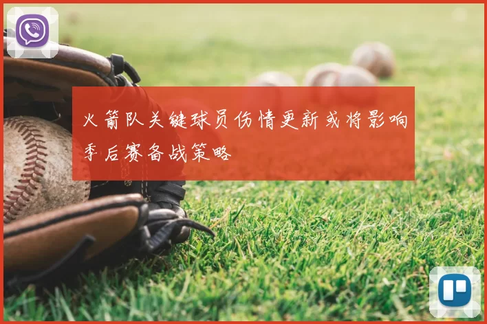 火箭队关键球员伤情更新或将影响季后赛备战策略