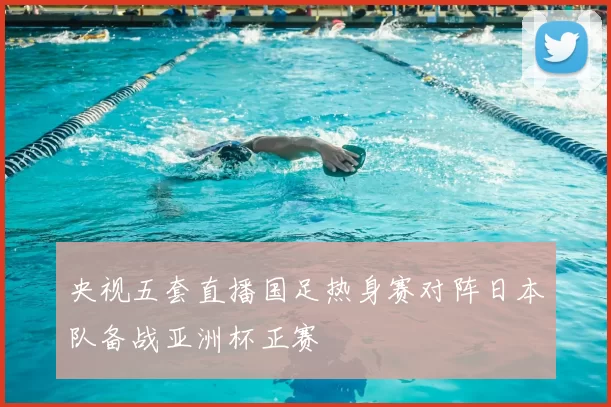 央视五套直播国足热身赛对阵日本队备战亚洲杯正赛