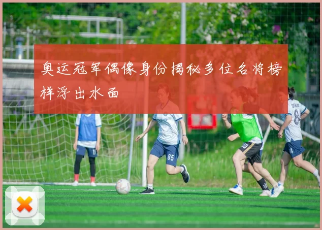 奥运冠军偶像身份揭秘多位名将榜样浮出水面