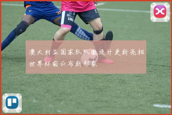 澳大利亚国家队队徽设计更新亮相世界杯前公布新形象