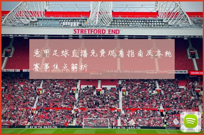 意甲足球直播免费观看指南及本轮赛事焦点解析