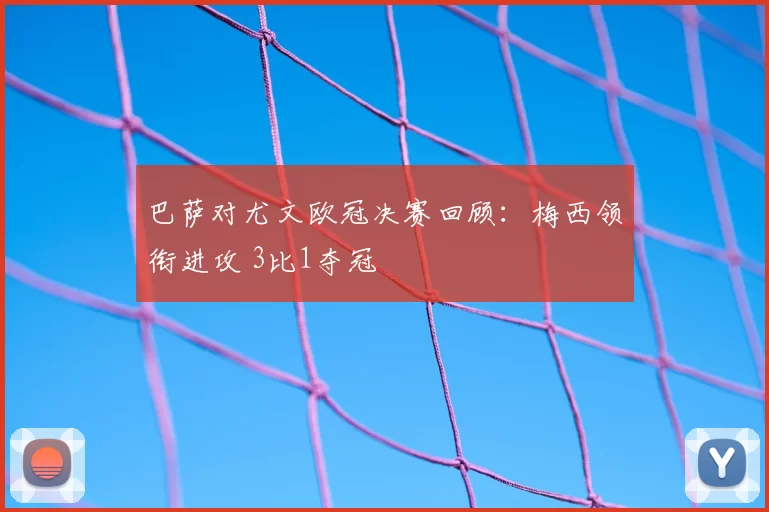 巴萨对尤文欧冠决赛回顾：梅西领衔进攻 3比1夺冠