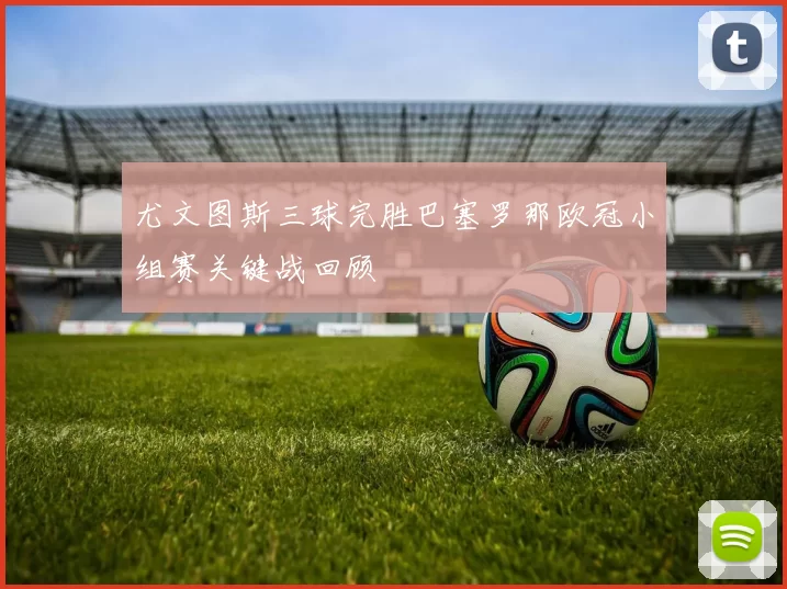 尤文图斯三球完胜巴塞罗那欧冠小组赛关键战回顾