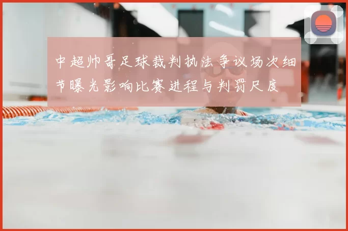 中超帅哥足球裁判执法争议场次细节曝光影响比赛进程与判罚尺度