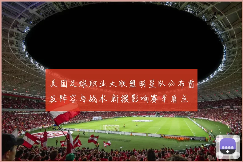 美国足球职业大联盟明星队公布首发阵容与战术 新援影响赛季看点