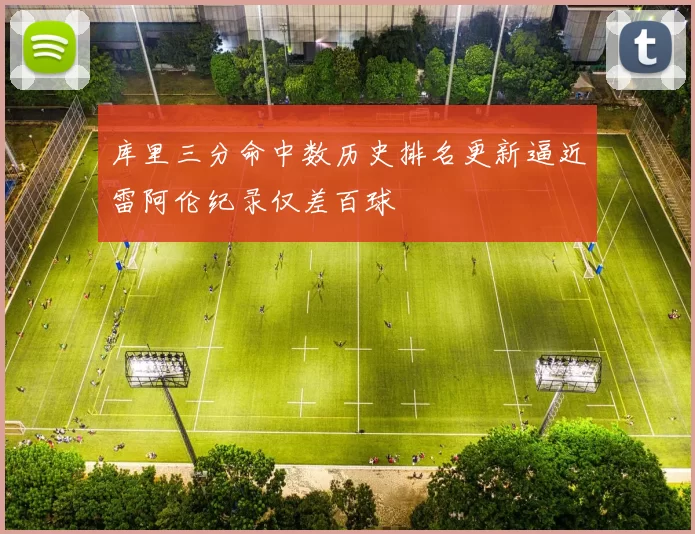 库里三分命中数历史排名更新逼近雷阿伦纪录仅差百球