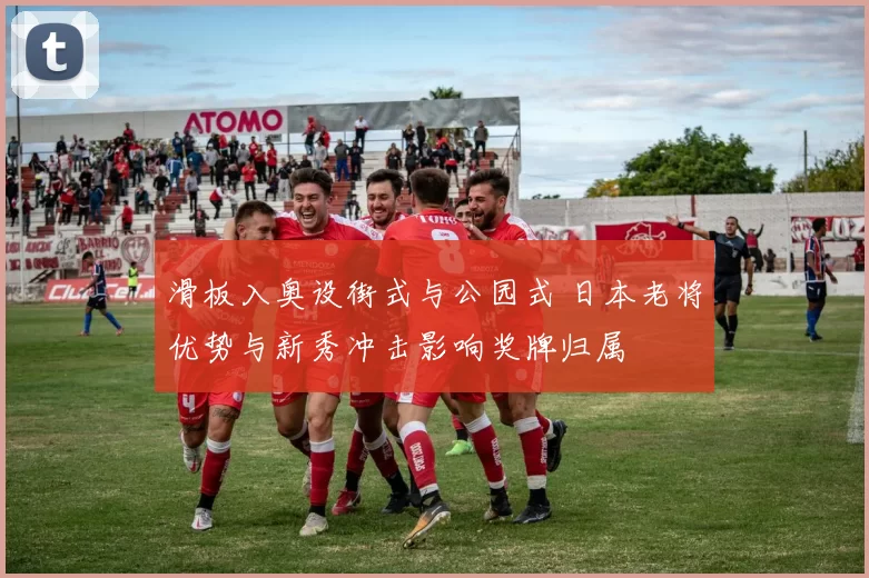 滑板入奥设街式与公园式 日本老将优势与新秀冲击影响奖牌归属