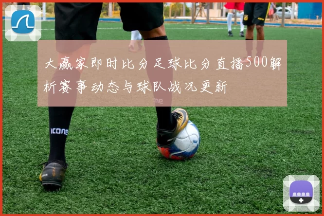 大赢家即时比分足球比分直播500解析赛事动态与球队战况更新