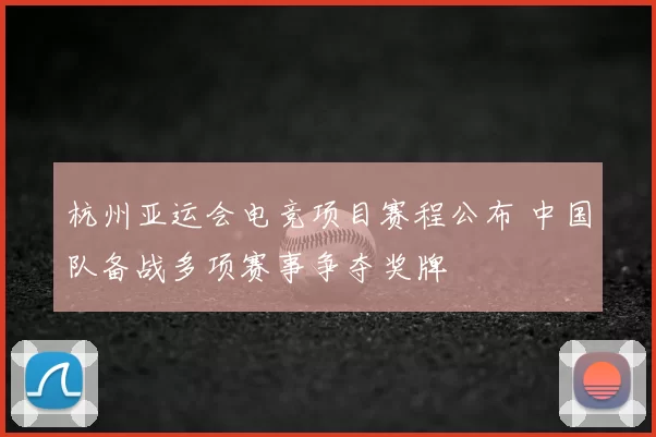 杭州亚运会电竞项目赛程公布 中国队备战多项赛事争夺奖牌