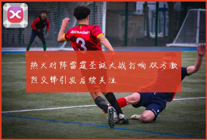 热火对阵雷霆圣诞大战打响 双方激烈交锋引发后续关注