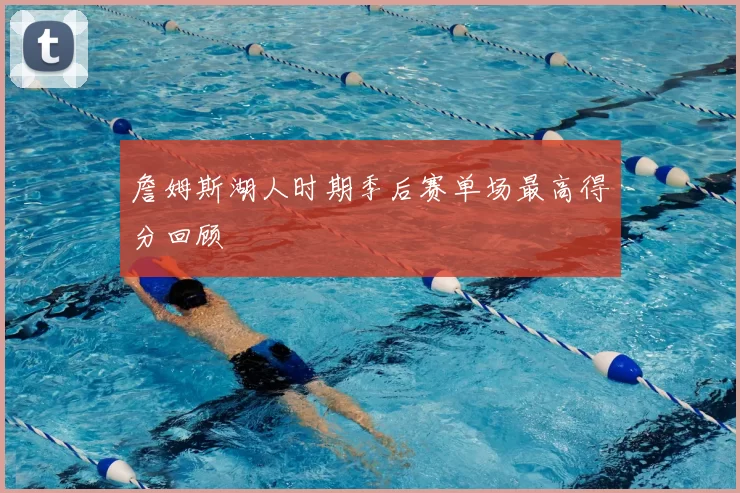 詹姆斯湖人时期季后赛单场最高得分回顾