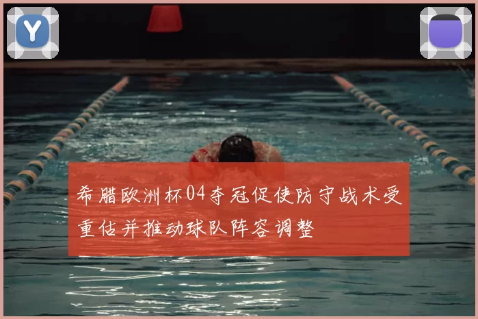 希腊欧洲杯04夺冠促使防守战术受重估并推动球队阵容调整