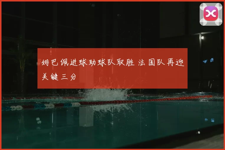 姆巴佩进球助球队取胜 法国队再迎关键三分