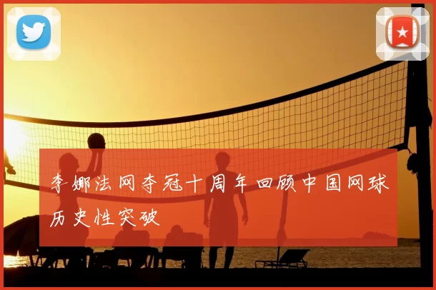 李娜法网夺冠十周年回顾中国网球历史性突破