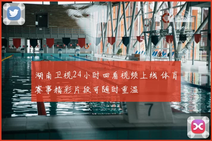 湖南卫视24小时回看视频上线 体育赛事精彩片段可随时重温