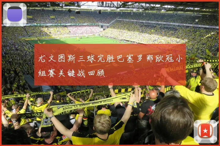 尤文图斯三球完胜巴塞罗那欧冠小组赛关键战回顾