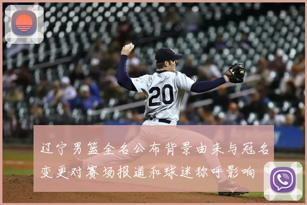 辽宁男篮全名公布背景由来与冠名变更对赛场报道和球迷称呼影响