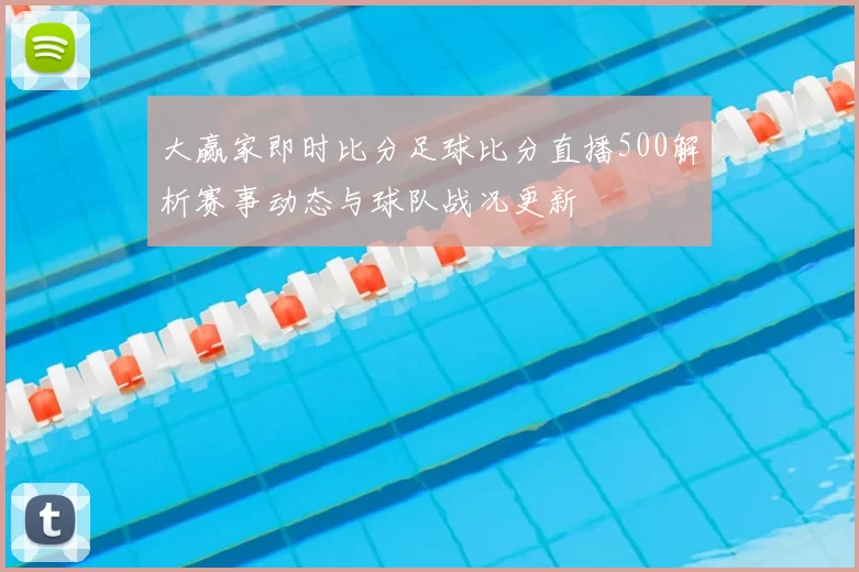 大赢家即时比分足球比分直播500解析赛事动态与球队战况更新