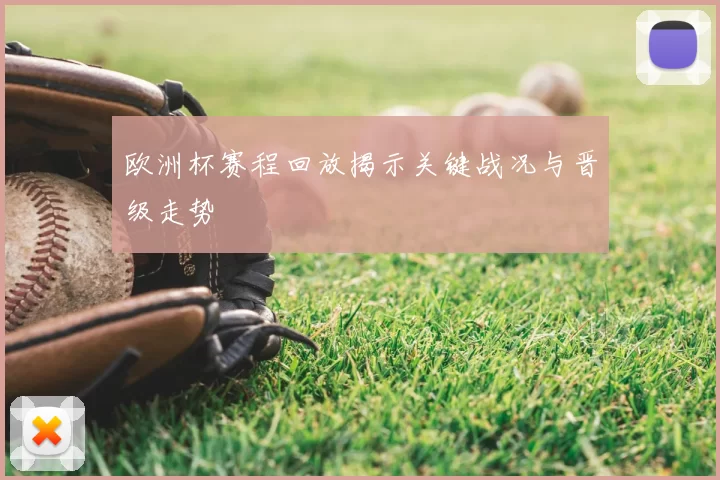 欧洲杯赛程回放揭示关键战况与晋级走势