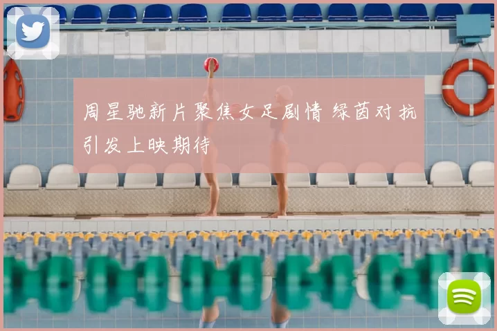 周星驰新片聚焦女足剧情 绿茵对抗引发上映期待