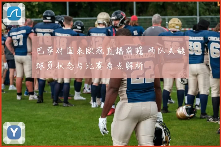 巴萨对国米欧冠直播前瞻 两队关键球员状态与比赛看点解析