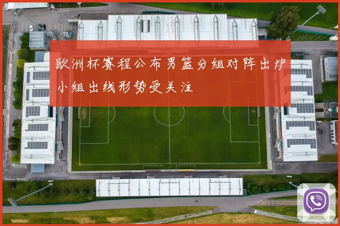 欧洲杯赛程公布男篮分组对阵出炉小组出线形势受关注