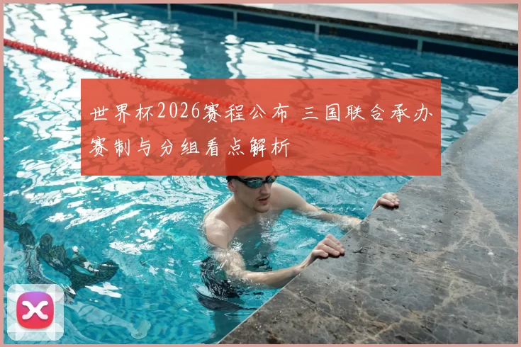世界杯2026赛程公布 三国联合承办赛制与分组看点解析