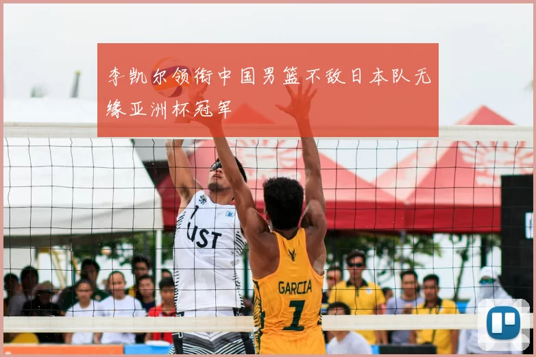 李凯尔领衔中国男篮不敌日本队无缘亚洲杯冠军