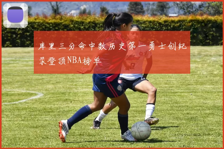 库里三分命中数历史第一勇士创纪录登顶NBA榜单