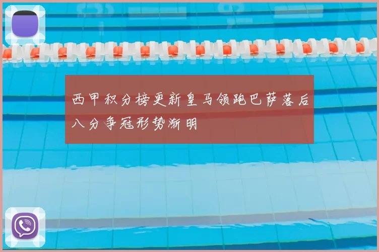 西甲积分榜更新皇马领跑巴萨落后八分争冠形势渐明