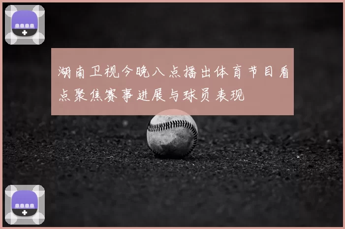 湖南卫视今晚八点播出体育节目看点聚焦赛事进展与球员表现